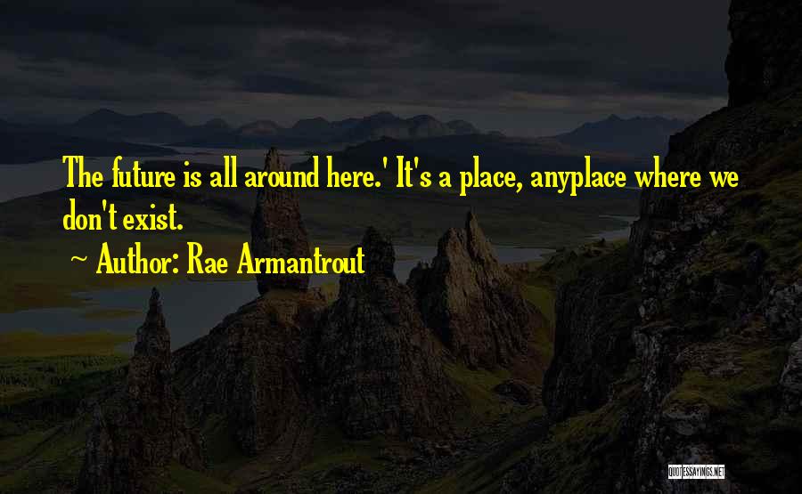 Rae Armantrout Quotes: The Future Is All Around Here.' It's A Place, Anyplace Where We Don't Exist.