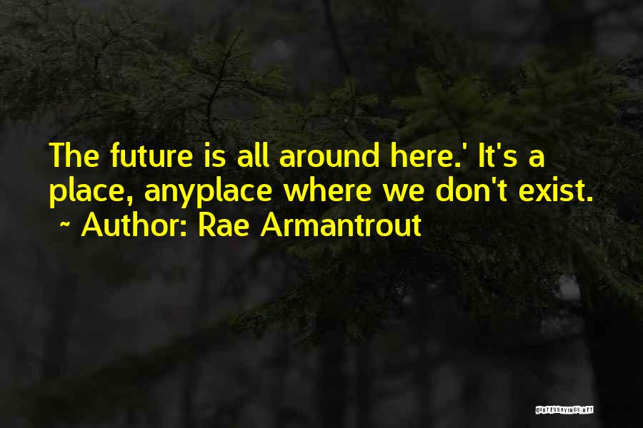 Rae Armantrout Quotes: The Future Is All Around Here.' It's A Place, Anyplace Where We Don't Exist.