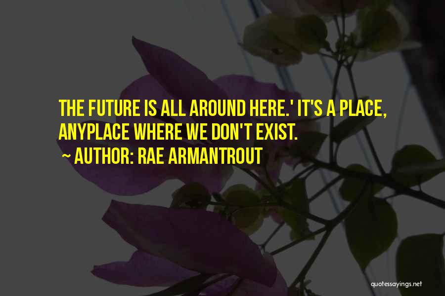 Rae Armantrout Quotes: The Future Is All Around Here.' It's A Place, Anyplace Where We Don't Exist.