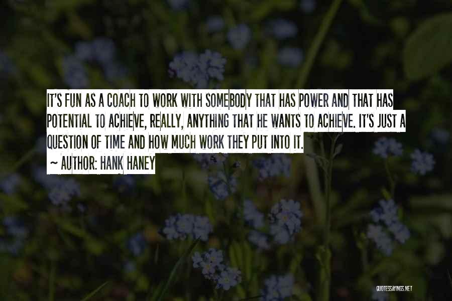 Hank Haney Quotes: It's Fun As A Coach To Work With Somebody That Has Power And That Has Potential To Achieve, Really, Anything