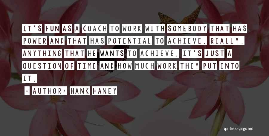 Hank Haney Quotes: It's Fun As A Coach To Work With Somebody That Has Power And That Has Potential To Achieve, Really, Anything