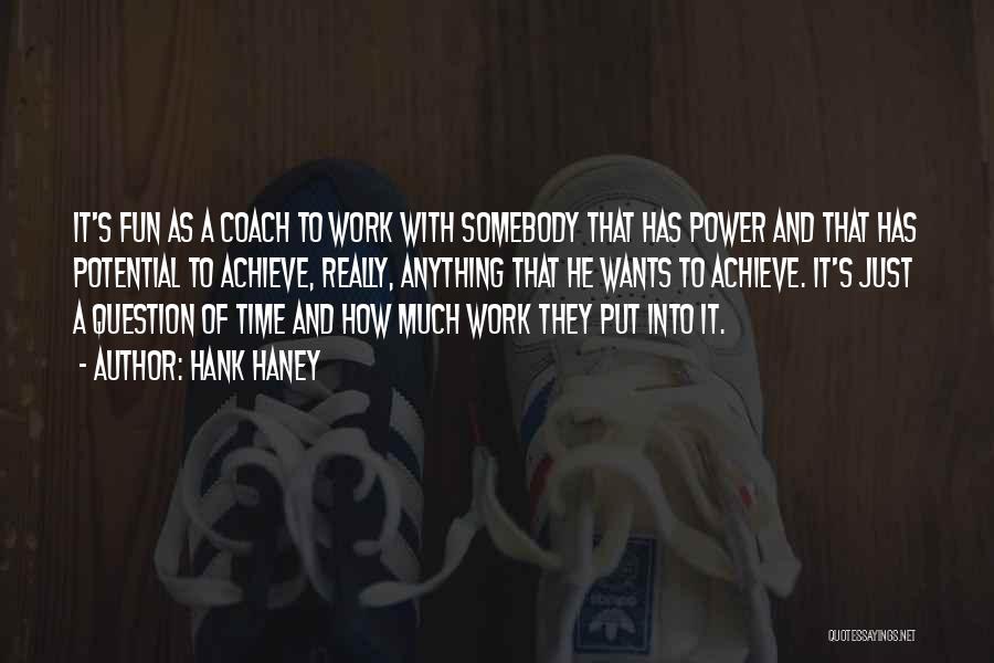 Hank Haney Quotes: It's Fun As A Coach To Work With Somebody That Has Power And That Has Potential To Achieve, Really, Anything