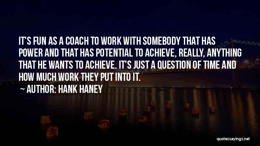 Hank Haney Quotes: It's Fun As A Coach To Work With Somebody That Has Power And That Has Potential To Achieve, Really, Anything