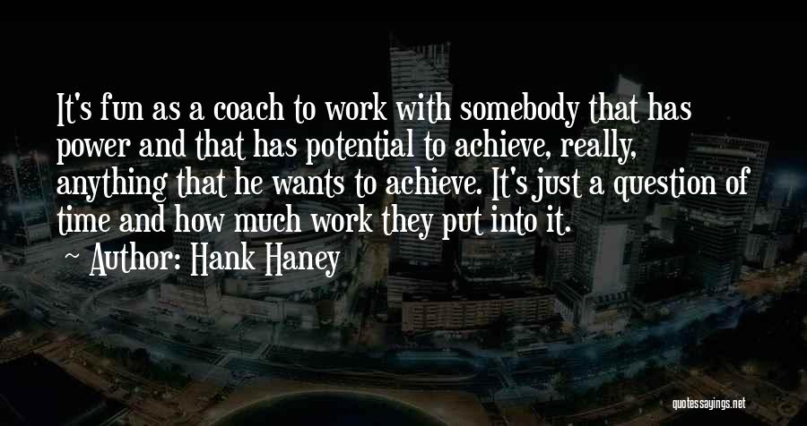 Hank Haney Quotes: It's Fun As A Coach To Work With Somebody That Has Power And That Has Potential To Achieve, Really, Anything