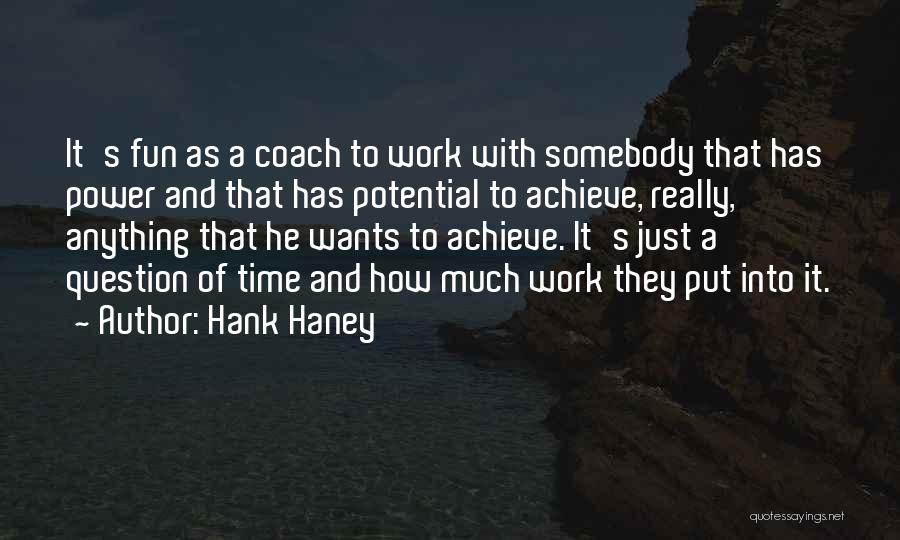 Hank Haney Quotes: It's Fun As A Coach To Work With Somebody That Has Power And That Has Potential To Achieve, Really, Anything