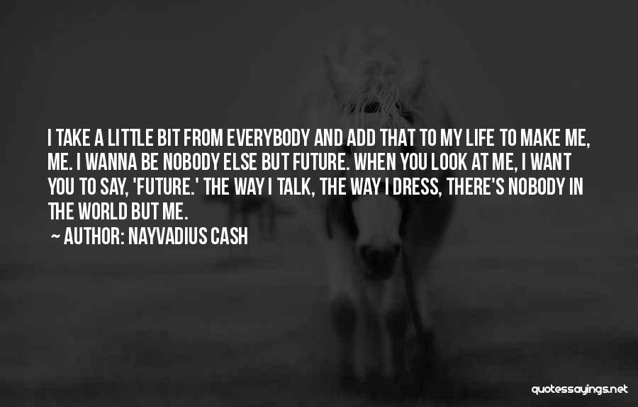 Nayvadius Cash Quotes: I Take A Little Bit From Everybody And Add That To My Life To Make Me, Me. I Wanna Be