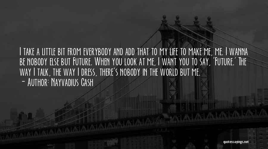 Nayvadius Cash Quotes: I Take A Little Bit From Everybody And Add That To My Life To Make Me, Me. I Wanna Be