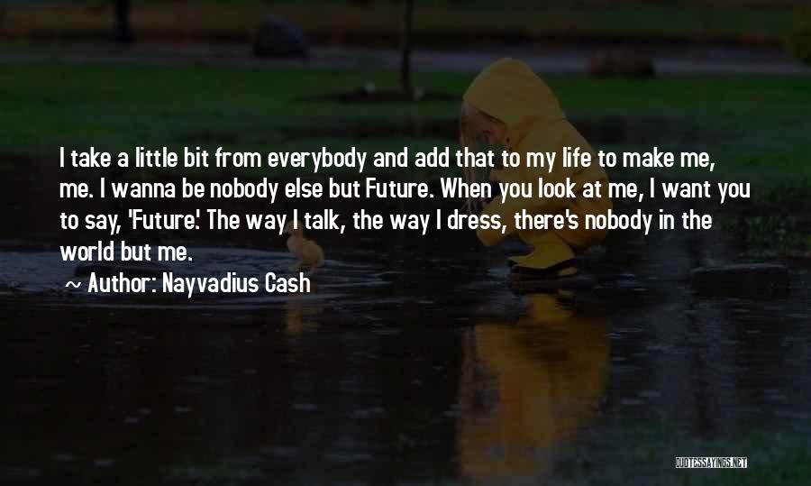Nayvadius Cash Quotes: I Take A Little Bit From Everybody And Add That To My Life To Make Me, Me. I Wanna Be