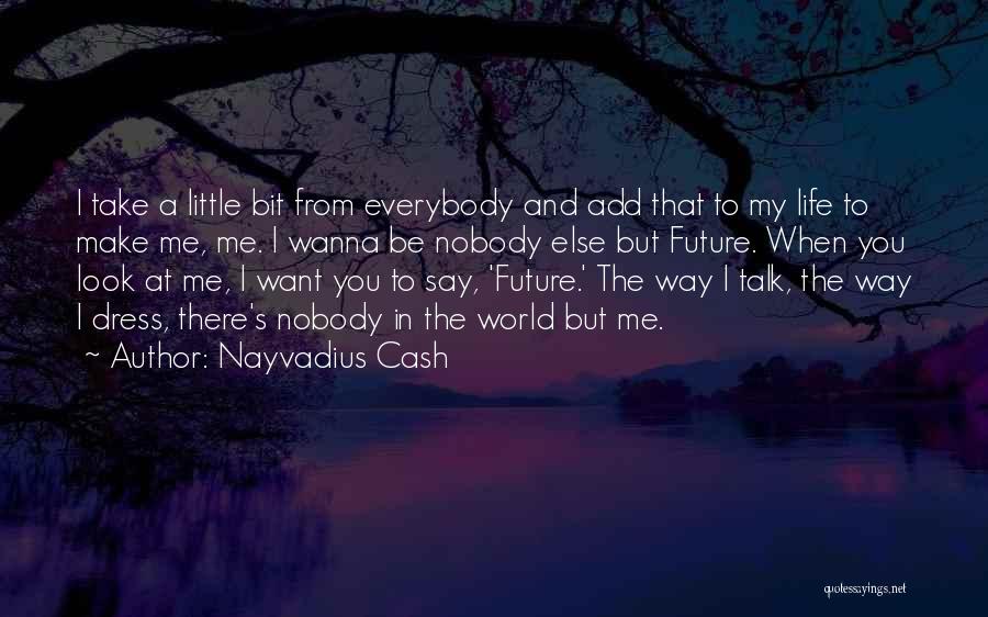 Nayvadius Cash Quotes: I Take A Little Bit From Everybody And Add That To My Life To Make Me, Me. I Wanna Be