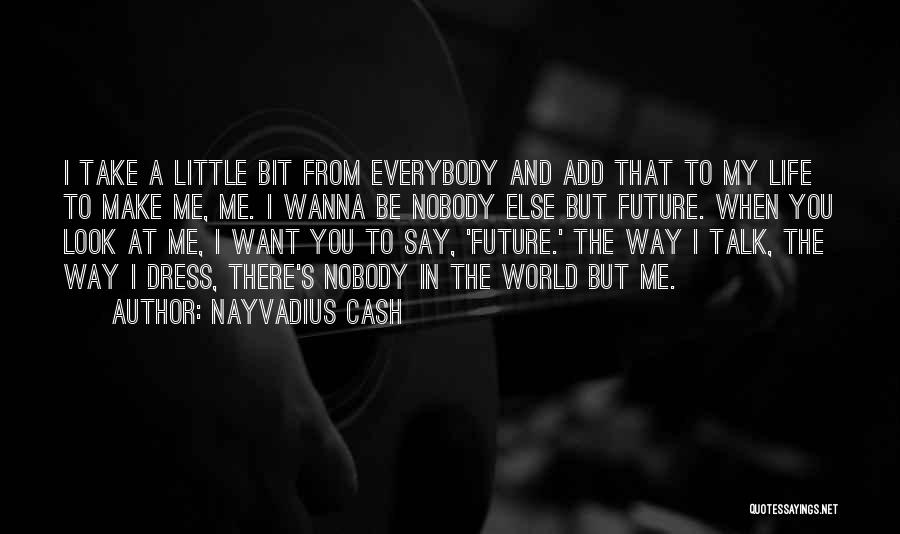 Nayvadius Cash Quotes: I Take A Little Bit From Everybody And Add That To My Life To Make Me, Me. I Wanna Be