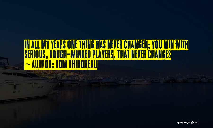 Tom Thibodeau Quotes: In All My Years One Thing Has Never Changed; You Win With Serious, Tough-minded Players. That Never Changes