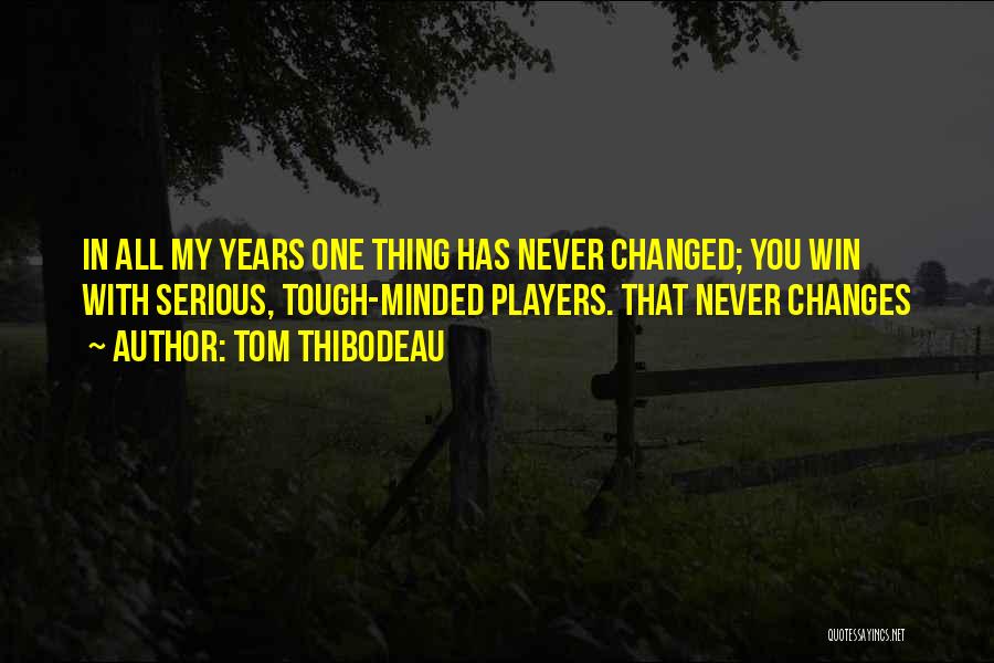 Tom Thibodeau Quotes: In All My Years One Thing Has Never Changed; You Win With Serious, Tough-minded Players. That Never Changes