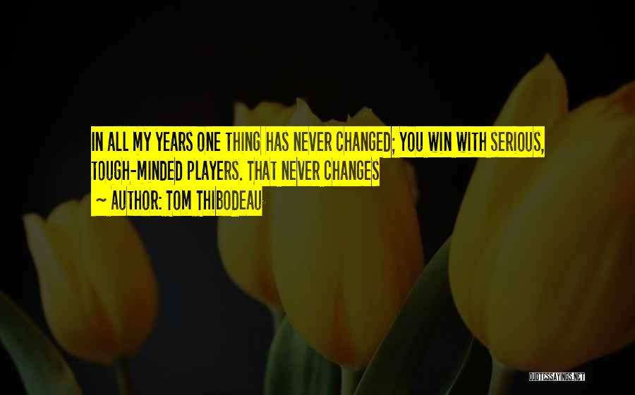 Tom Thibodeau Quotes: In All My Years One Thing Has Never Changed; You Win With Serious, Tough-minded Players. That Never Changes