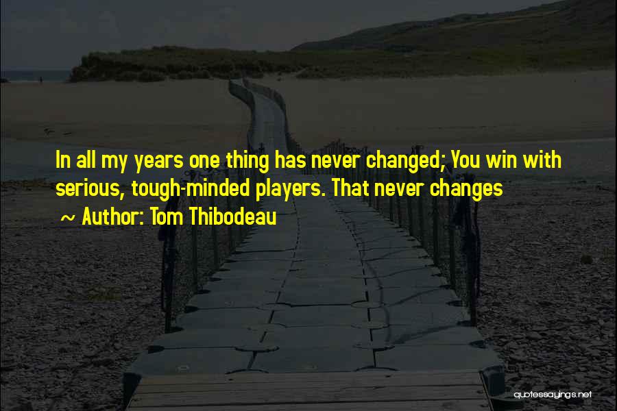 Tom Thibodeau Quotes: In All My Years One Thing Has Never Changed; You Win With Serious, Tough-minded Players. That Never Changes
