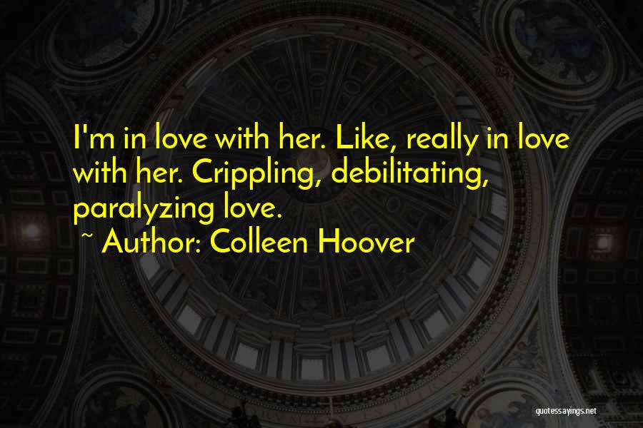 Colleen Hoover Quotes: I'm In Love With Her. Like, Really In Love With Her. Crippling, Debilitating, Paralyzing Love.