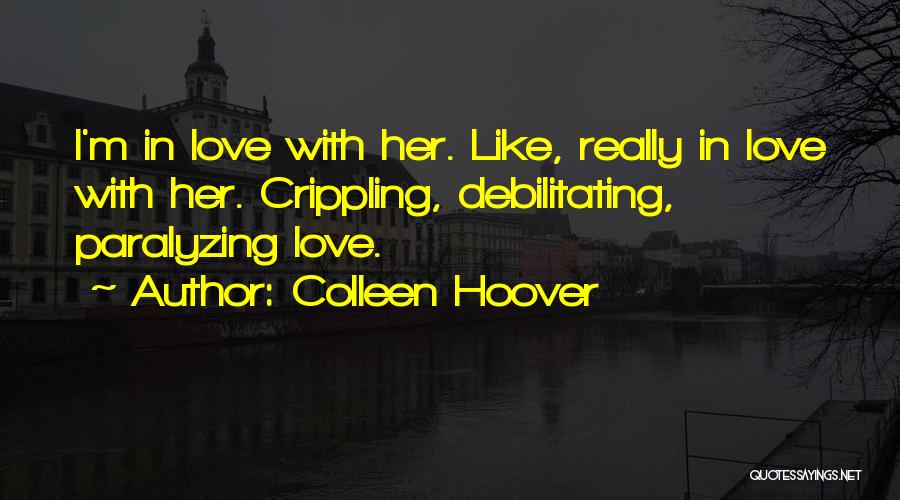 Colleen Hoover Quotes: I'm In Love With Her. Like, Really In Love With Her. Crippling, Debilitating, Paralyzing Love.