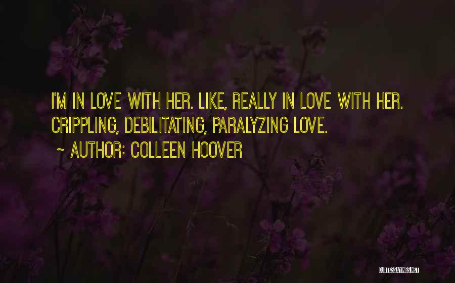 Colleen Hoover Quotes: I'm In Love With Her. Like, Really In Love With Her. Crippling, Debilitating, Paralyzing Love.