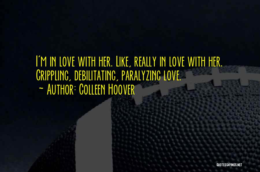 Colleen Hoover Quotes: I'm In Love With Her. Like, Really In Love With Her. Crippling, Debilitating, Paralyzing Love.