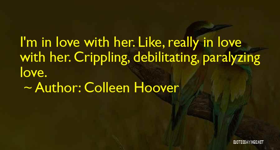 Colleen Hoover Quotes: I'm In Love With Her. Like, Really In Love With Her. Crippling, Debilitating, Paralyzing Love.