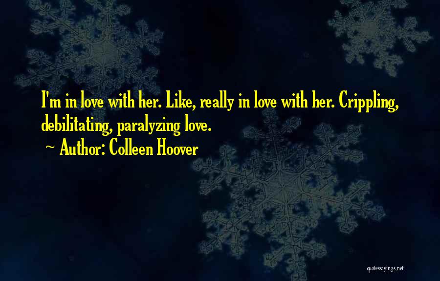 Colleen Hoover Quotes: I'm In Love With Her. Like, Really In Love With Her. Crippling, Debilitating, Paralyzing Love.