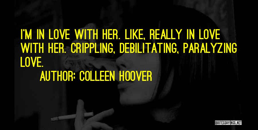 Colleen Hoover Quotes: I'm In Love With Her. Like, Really In Love With Her. Crippling, Debilitating, Paralyzing Love.