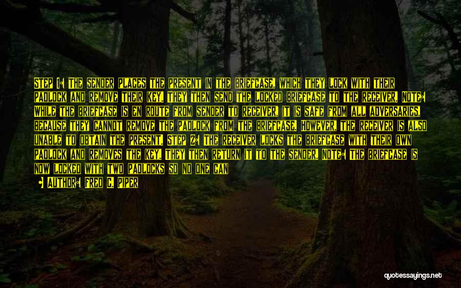 Fred C. Piper Quotes: Step 1: The Sender Places The Present In The Briefcase, Which They Lock With Their Padlock And Remove Their Key.