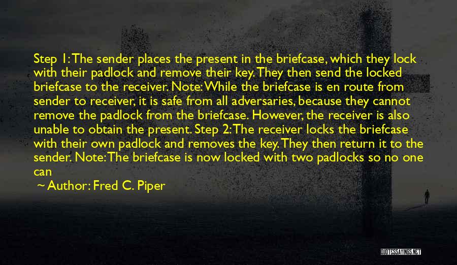 Fred C. Piper Quotes: Step 1: The Sender Places The Present In The Briefcase, Which They Lock With Their Padlock And Remove Their Key.