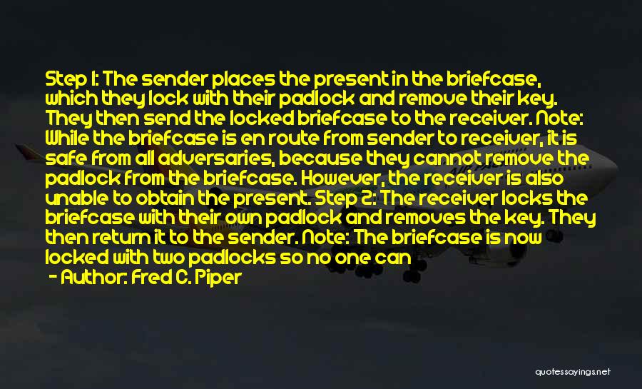 Fred C. Piper Quotes: Step 1: The Sender Places The Present In The Briefcase, Which They Lock With Their Padlock And Remove Their Key.