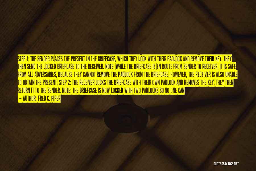 Fred C. Piper Quotes: Step 1: The Sender Places The Present In The Briefcase, Which They Lock With Their Padlock And Remove Their Key.