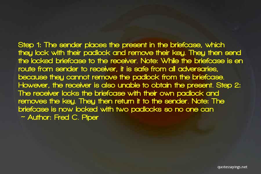 Fred C. Piper Quotes: Step 1: The Sender Places The Present In The Briefcase, Which They Lock With Their Padlock And Remove Their Key.