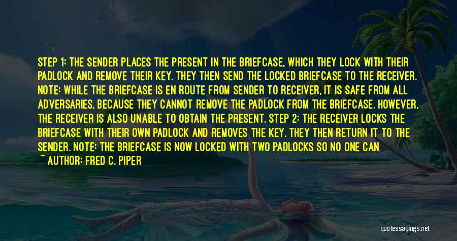 Fred C. Piper Quotes: Step 1: The Sender Places The Present In The Briefcase, Which They Lock With Their Padlock And Remove Their Key.