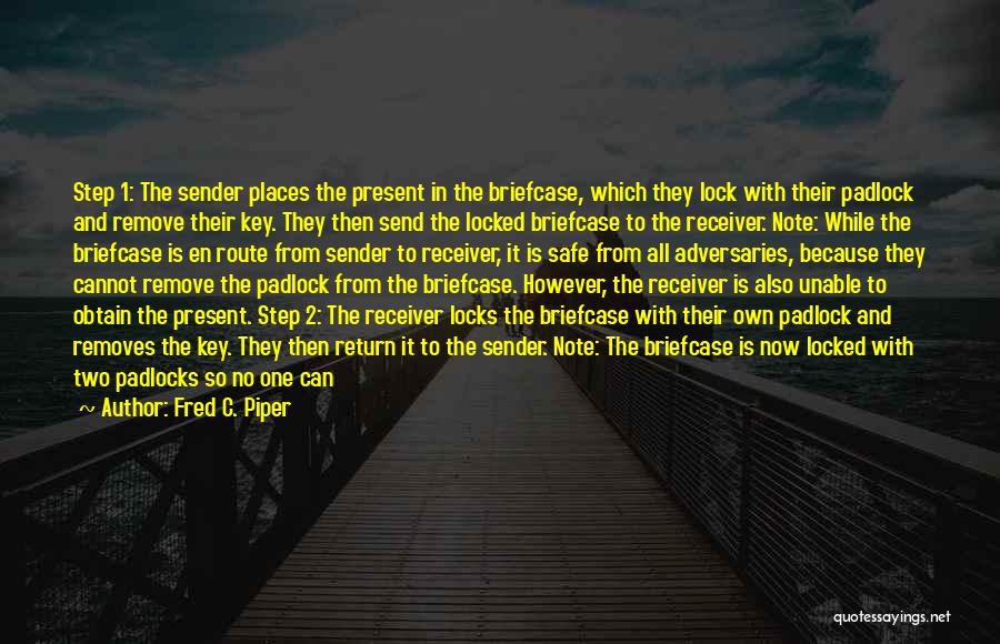 Fred C. Piper Quotes: Step 1: The Sender Places The Present In The Briefcase, Which They Lock With Their Padlock And Remove Their Key.