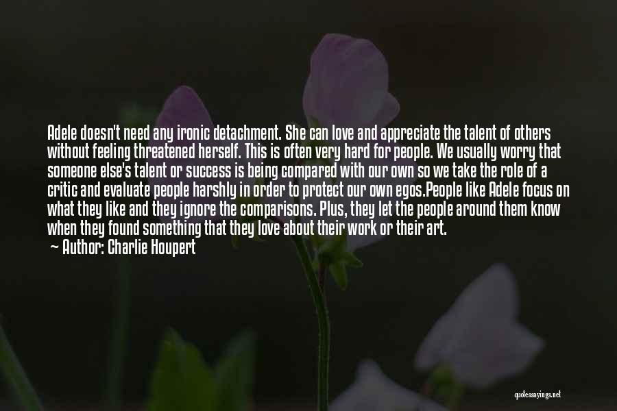 Charlie Houpert Quotes: Adele Doesn't Need Any Ironic Detachment. She Can Love And Appreciate The Talent Of Others Without Feeling Threatened Herself. This