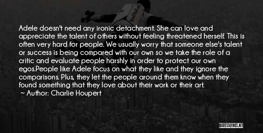 Charlie Houpert Quotes: Adele Doesn't Need Any Ironic Detachment. She Can Love And Appreciate The Talent Of Others Without Feeling Threatened Herself. This