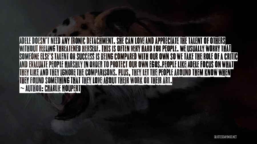 Charlie Houpert Quotes: Adele Doesn't Need Any Ironic Detachment. She Can Love And Appreciate The Talent Of Others Without Feeling Threatened Herself. This