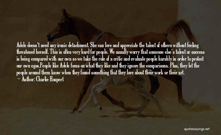 Charlie Houpert Quotes: Adele Doesn't Need Any Ironic Detachment. She Can Love And Appreciate The Talent Of Others Without Feeling Threatened Herself. This