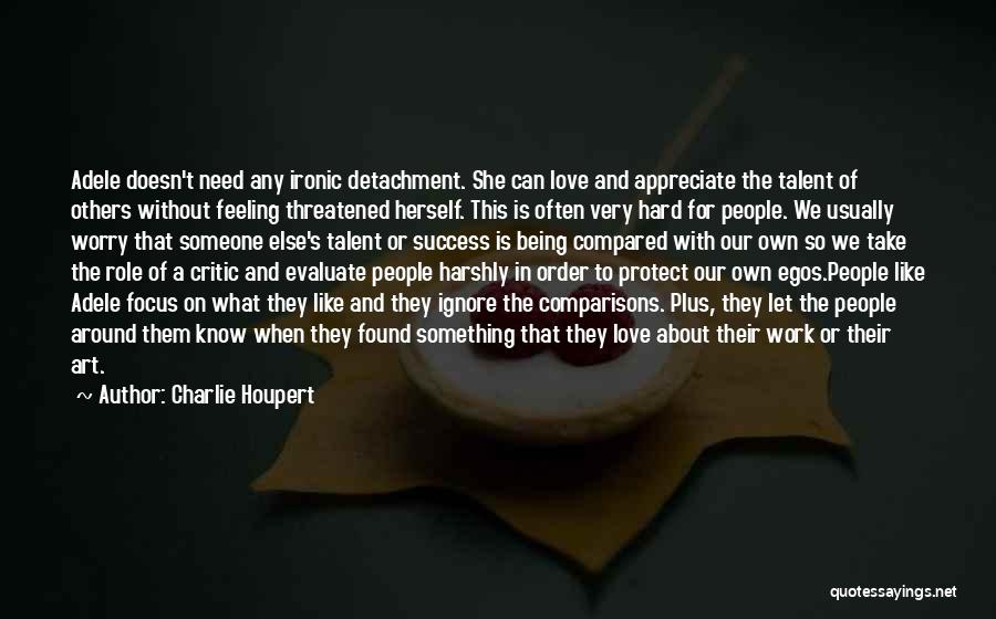 Charlie Houpert Quotes: Adele Doesn't Need Any Ironic Detachment. She Can Love And Appreciate The Talent Of Others Without Feeling Threatened Herself. This