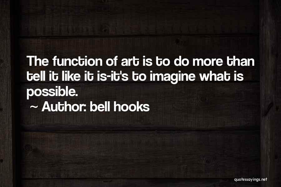 Bell Hooks Quotes: The Function Of Art Is To Do More Than Tell It Like It Is-it's To Imagine What Is Possible.