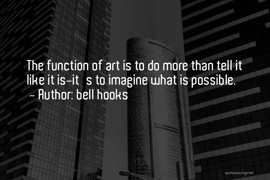 Bell Hooks Quotes: The Function Of Art Is To Do More Than Tell It Like It Is-it's To Imagine What Is Possible.
