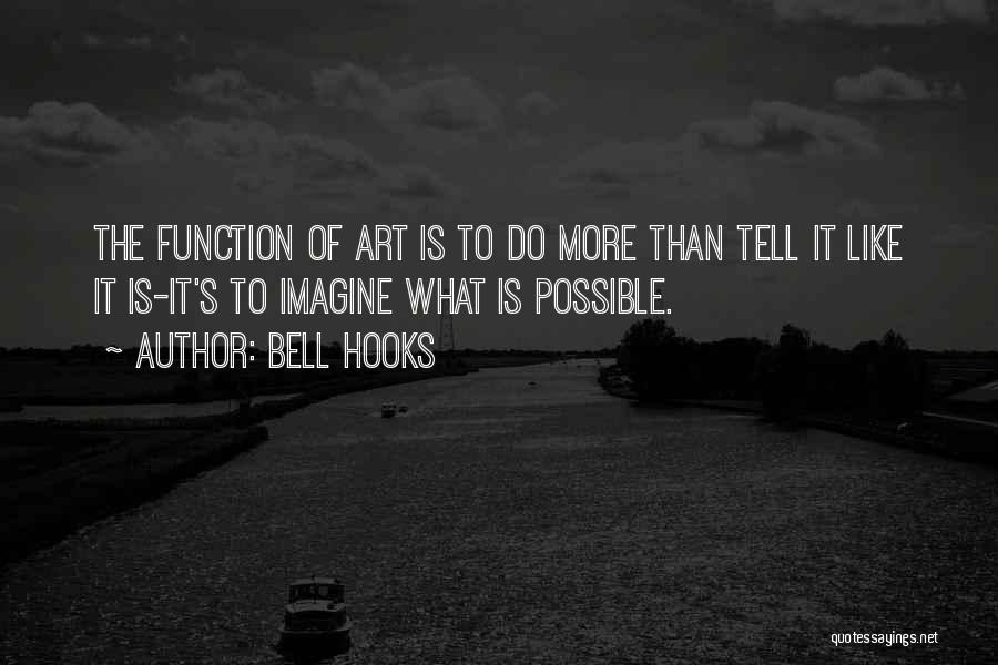 Bell Hooks Quotes: The Function Of Art Is To Do More Than Tell It Like It Is-it's To Imagine What Is Possible.