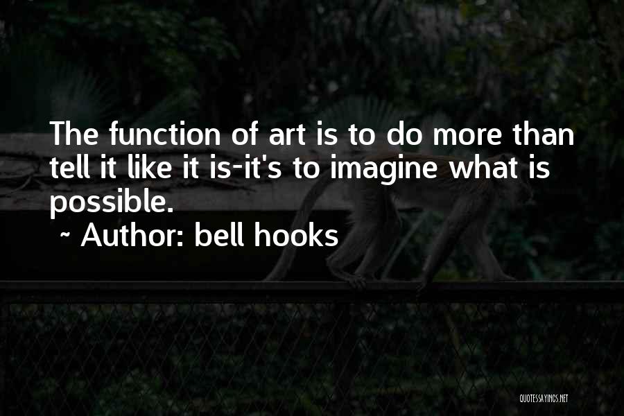 Bell Hooks Quotes: The Function Of Art Is To Do More Than Tell It Like It Is-it's To Imagine What Is Possible.