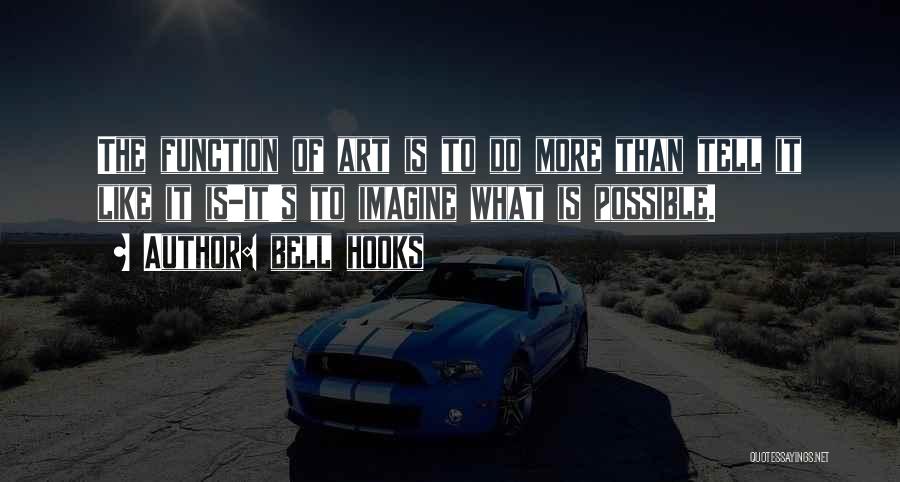 Bell Hooks Quotes: The Function Of Art Is To Do More Than Tell It Like It Is-it's To Imagine What Is Possible.