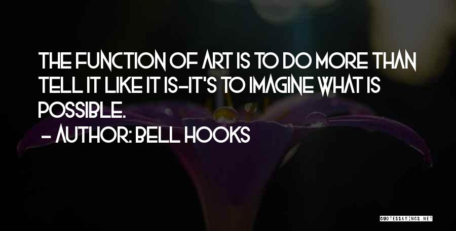 Bell Hooks Quotes: The Function Of Art Is To Do More Than Tell It Like It Is-it's To Imagine What Is Possible.