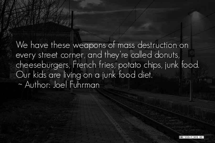 Joel Fuhrman Quotes: We Have These Weapons Of Mass Destruction On Every Street Corner, And They're Called Donuts, Cheeseburgers, French Fries, Potato Chips,