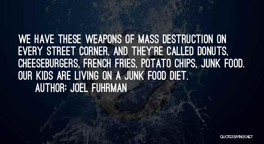 Joel Fuhrman Quotes: We Have These Weapons Of Mass Destruction On Every Street Corner, And They're Called Donuts, Cheeseburgers, French Fries, Potato Chips,