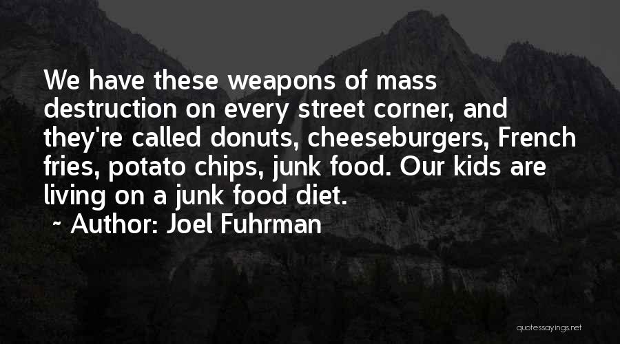 Joel Fuhrman Quotes: We Have These Weapons Of Mass Destruction On Every Street Corner, And They're Called Donuts, Cheeseburgers, French Fries, Potato Chips,