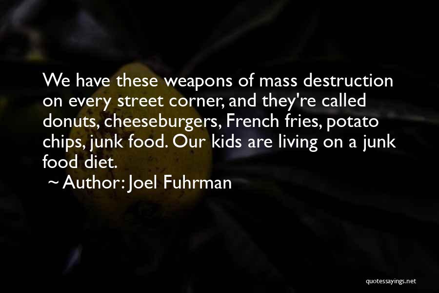 Joel Fuhrman Quotes: We Have These Weapons Of Mass Destruction On Every Street Corner, And They're Called Donuts, Cheeseburgers, French Fries, Potato Chips,