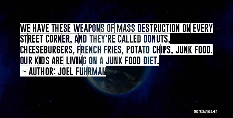 Joel Fuhrman Quotes: We Have These Weapons Of Mass Destruction On Every Street Corner, And They're Called Donuts, Cheeseburgers, French Fries, Potato Chips,