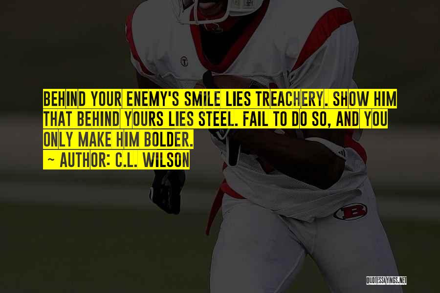 C.L. Wilson Quotes: Behind Your Enemy's Smile Lies Treachery. Show Him That Behind Yours Lies Steel. Fail To Do So, And You Only