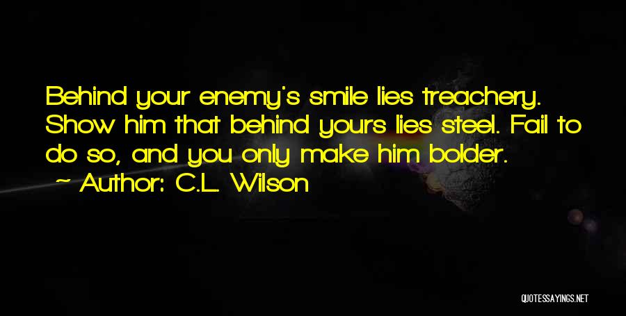 C.L. Wilson Quotes: Behind Your Enemy's Smile Lies Treachery. Show Him That Behind Yours Lies Steel. Fail To Do So, And You Only